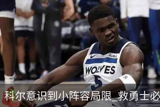 科尔意识到小阵容局限 救勇士必须引进超巨内线？